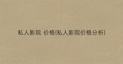 私人影院 价格(私人影院价格分析)